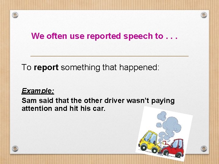 We often use reported speech to. . . To report something that happened: Example: