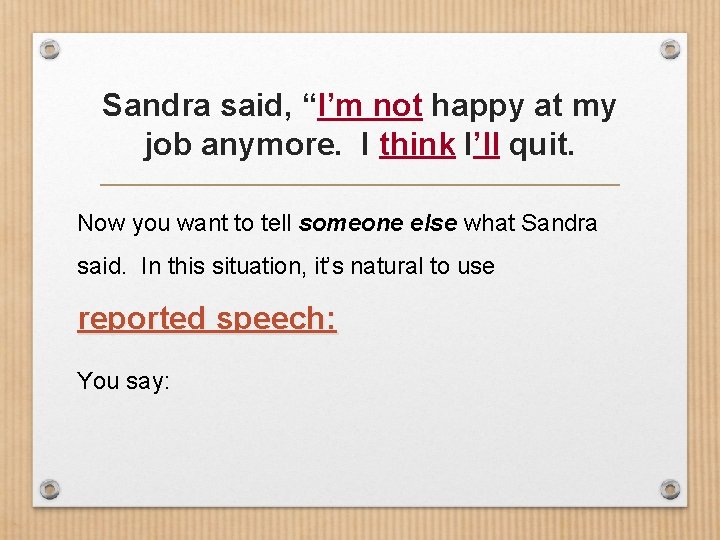 Sandra said, “I’m not happy at my job anymore. I think I’ll quit. Now