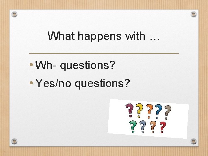 What happens with … • Wh- questions? • Yes/no questions? 