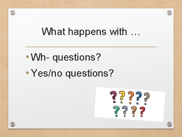 What happens with … • Wh- questions? • Yes/no questions? What happens with … • Wh- questions? • Yes/no questions?