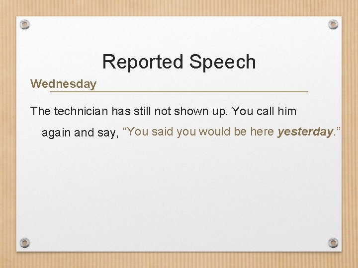 Reported Speech Wednesday The technician has still not shown up. You call him again