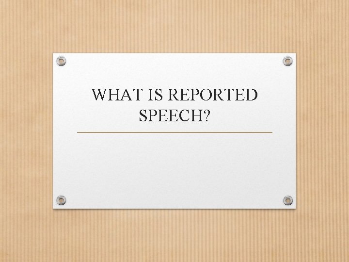 WHAT IS REPORTED SPEECH? 