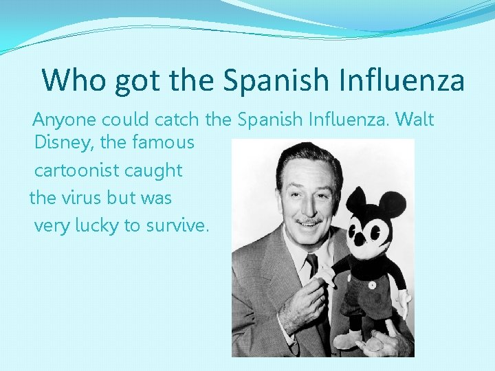 Who got the Spanish Influenza Anyone could catch the Spanish Influenza. Walt Disney, the