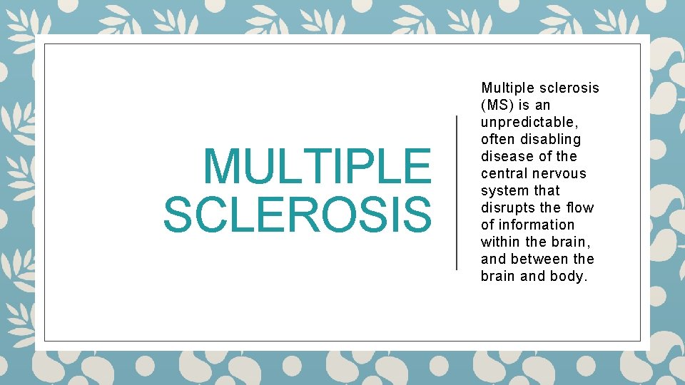 MULTIPLE SCLEROSIS Multiple sclerosis (MS) is an unpredictable, often disabling disease of the central