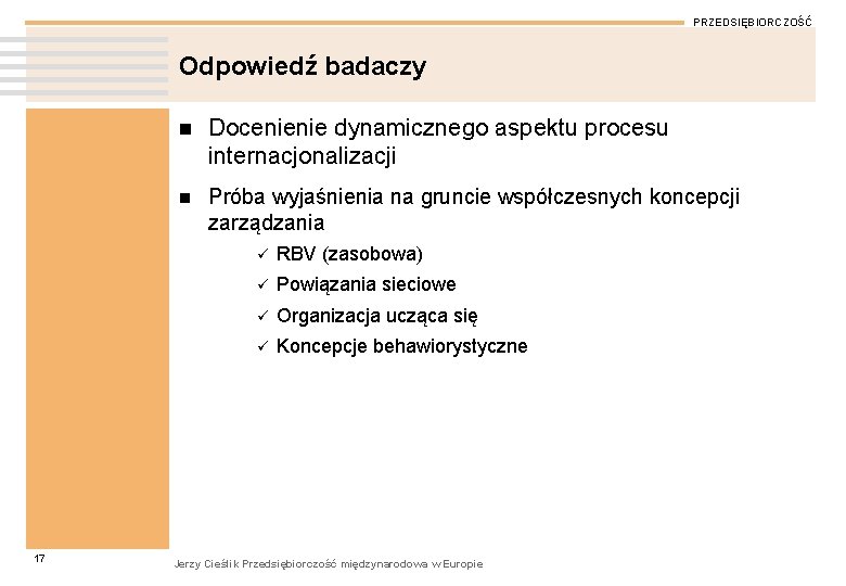 PRZEDSIĘBIORCZOŚĆ Odpowiedź badaczy 17 n Docenienie dynamicznego aspektu procesu internacjonalizacji n Próba wyjaśnienia na