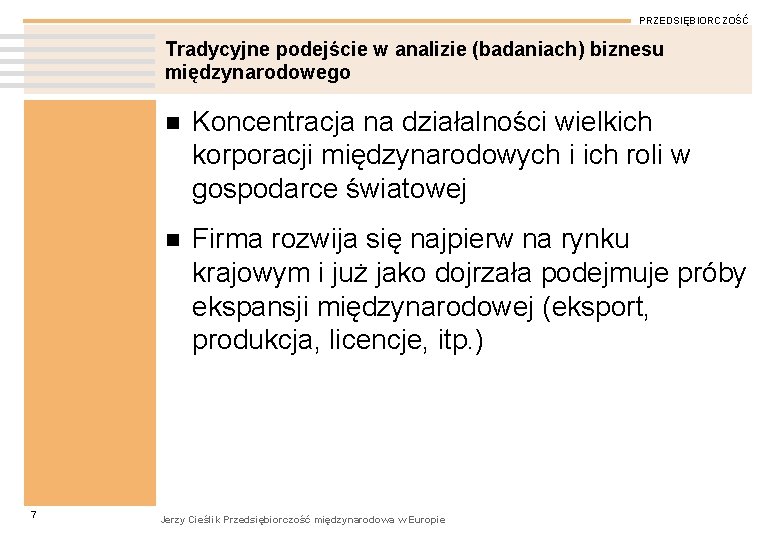 PRZEDSIĘBIORCZOŚĆ Tradycyjne podejście w analizie (badaniach) biznesu międzynarodowego 7 n Koncentracja na działalności wielkich