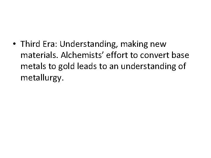  • Third Era: Understanding, making new materials. Alchemists’ effort to convert base metals