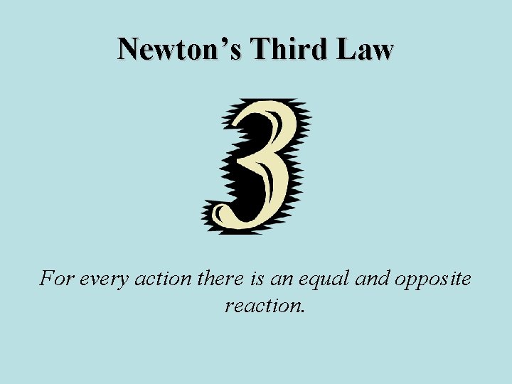 Newton’s Third Law For every action there is an equal and opposite reaction. 