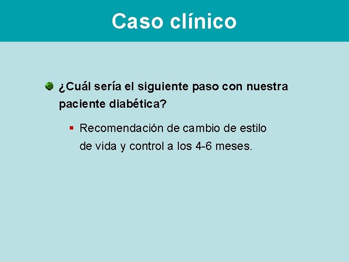Caso clínico ¿Cuál sería el siguiente paso con nuestra paciente diabética? § Recomendación de