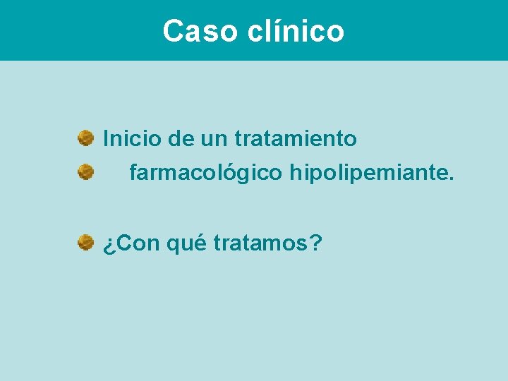Caso clínico Inicio de un tratamiento farmacológico hipolipemiante. ¿Con qué tratamos? 