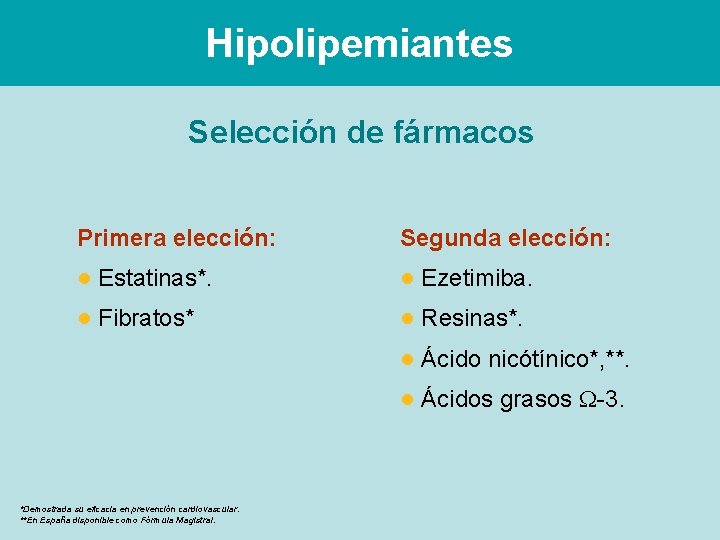 Hipolipemiantes Selección de fármacos Primera elección: Segunda elección: ● Estatinas*. ● Ezetimiba. ● Fibratos*