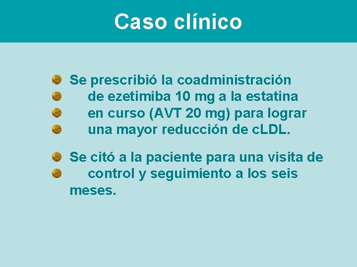 Caso clínico Se prescribió la coadministración de ezetimiba 10 mg a la estatina en