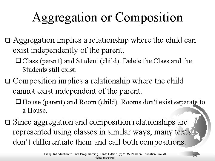 Aggregation or Composition q Aggregation implies a relationship where the child can exist independently