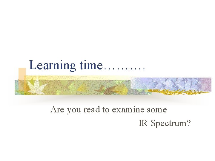 Learning time………. Are you read to examine some IR Spectrum? 