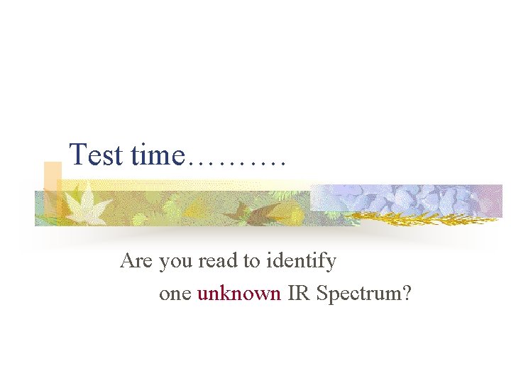 Test time………. Are you read to identify one unknown IR Spectrum? 