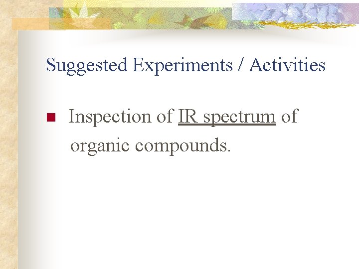 Suggested Experiments / Activities Inspection of IR spectrum of organic compounds. n 