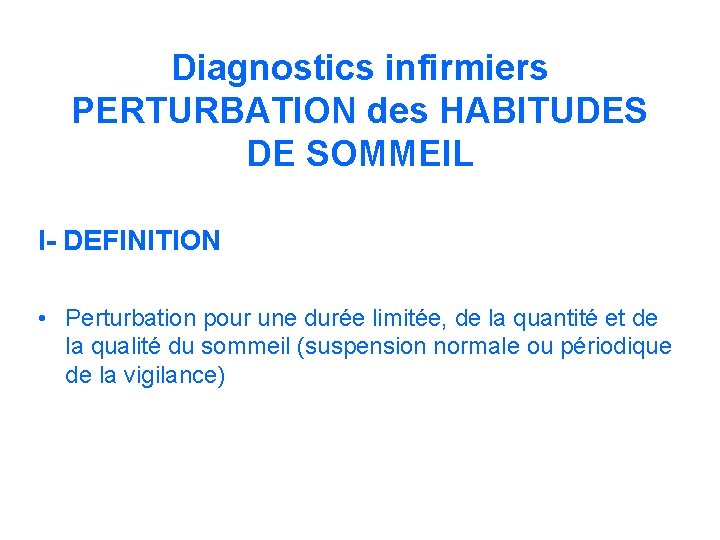 Diagnostics infirmiers PERTURBATION des HABITUDES DE SOMMEIL I- DEFINITION • Perturbation pour une durée