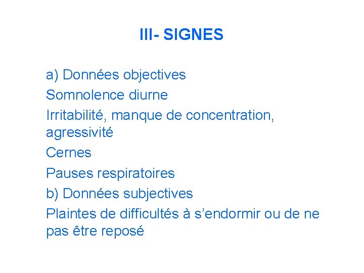 III- SIGNES a) Données objectives Somnolence diurne Irritabilité, manque de concentration, agressivité Cernes Pauses