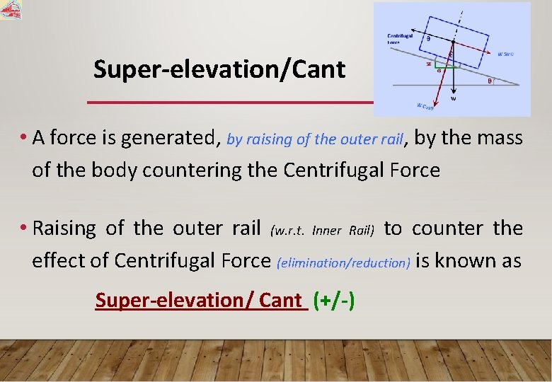 Super-elevation/Cant • A force is generated, by raising of the outer rail, by the