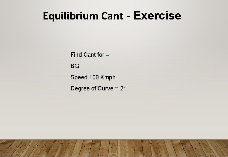 Equilibrium Cant - Exercise Find Cant for – BG Speed 100 Kmph Degree of