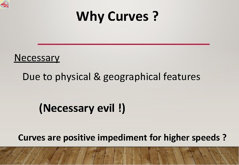 Why Curves ? Necessary Due to physical & geographical features (Necessary evil !) Curves