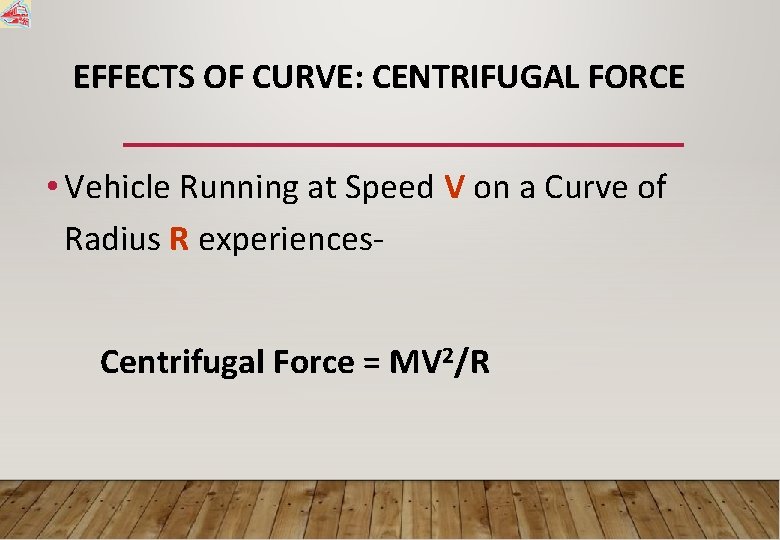 EFFECTS OF CURVE: CENTRIFUGAL FORCE • Vehicle Running at Speed V on a Curve