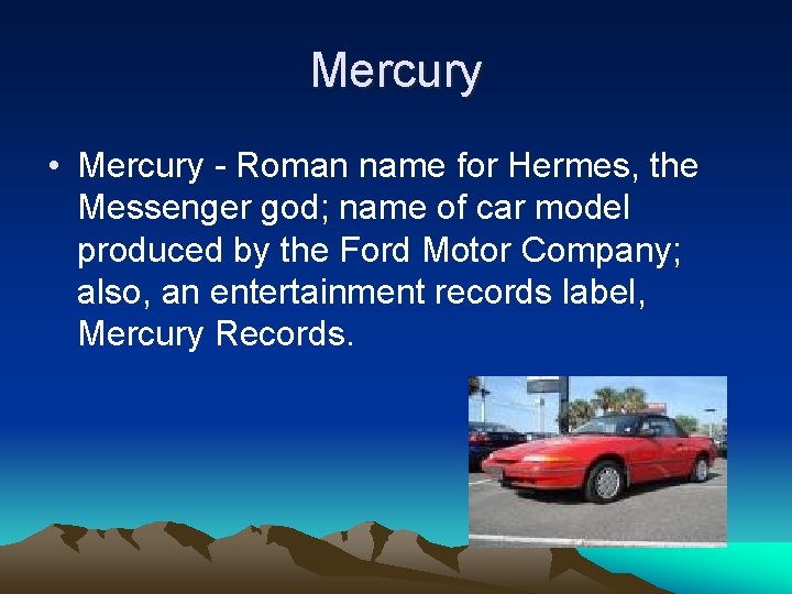 Mercury • Mercury - Roman name for Hermes, the Messenger god; name of car
