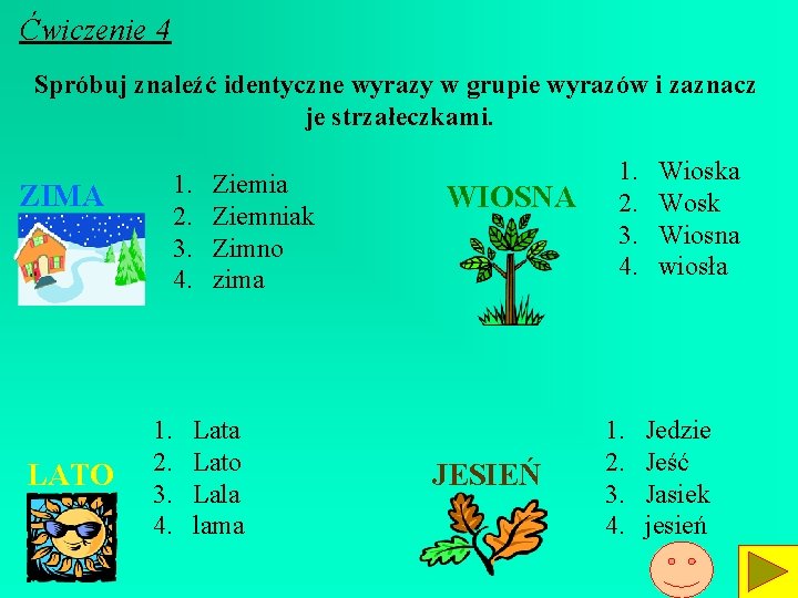 Ćwiczenie 4 Spróbuj znaleźć identyczne wyrazy w grupie wyrazów i zaznacz je strzałeczkami. ZIMA Ćwiczenie 4 Spróbuj znaleźć identyczne wyrazy w grupie wyrazów i zaznacz je strzałeczkami. ZIMA