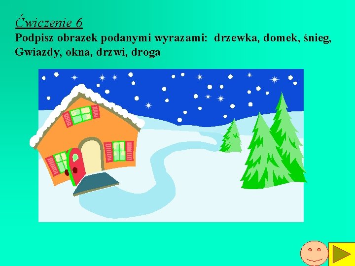 Ćwiczenie 6 Podpisz obrazek podanymi wyrazami: drzewka, domek, śnieg, Gwiazdy, okna, drzwi, droga 