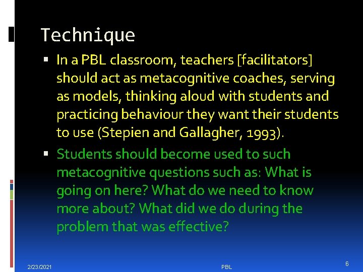 Technique In a PBL classroom, teachers [facilitators] should act as metacognitive coaches, serving as