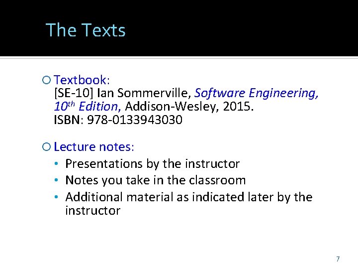 The Texts Textbook: [SE-10] Ian Sommerville, Software Engineering, 10 th Edition, Addison-Wesley, 2015. ISBN:
