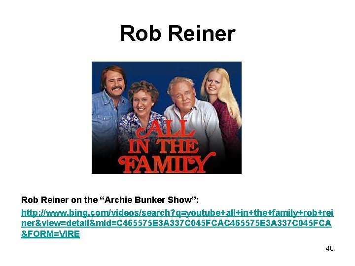 Rob Reiner on the “Archie Bunker Show”: http: //www. bing. com/videos/search? q=youtube+all+in+the+family+rob+rei ner&view=detail&mid=C 465575