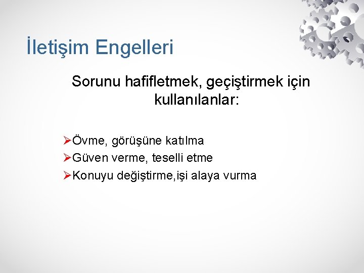 İletişim Engelleri Sorunu hafifletmek, geçiştirmek için kullanılanlar: ØÖvme, görüşüne katılma ØGüven verme, teselli etme