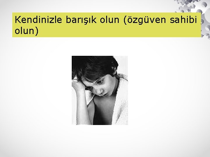 Kendinizle barışık olun (özgüven sahibi olun) 