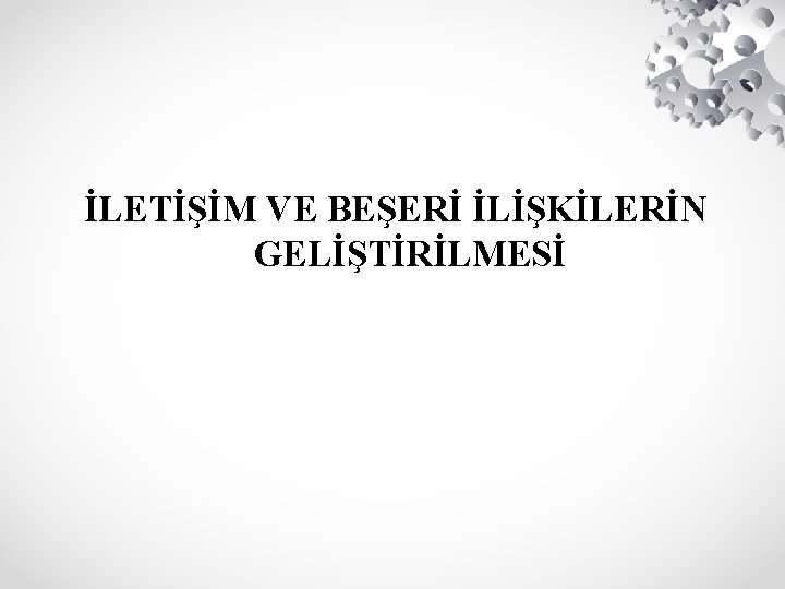 İLETİŞİM VE BEŞERİ İLİŞKİLERİN GELİŞTİRİLMESİ 