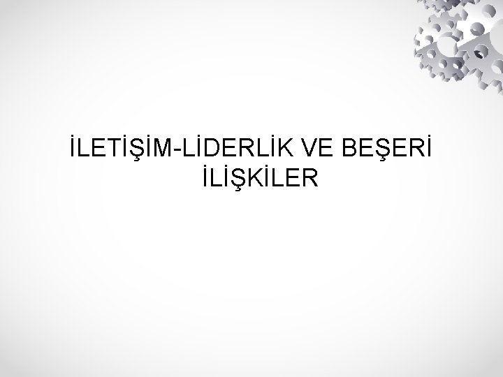 İLETİŞİM-LİDERLİK VE BEŞERİ İLİŞKİLER 