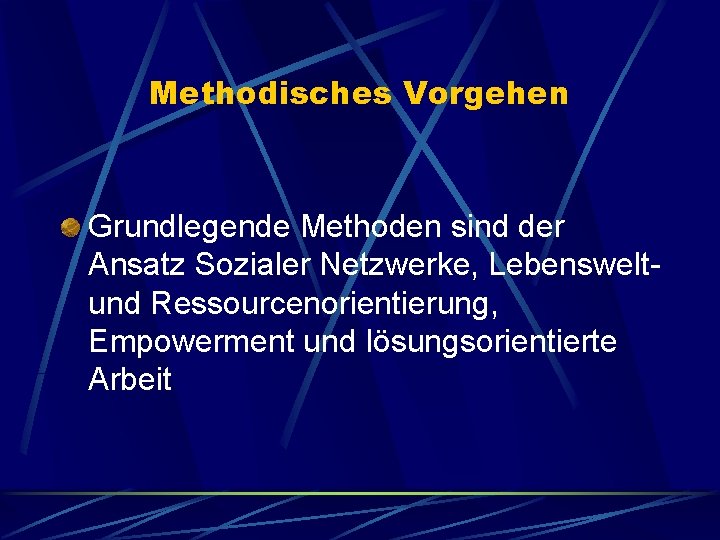 Methodisches Vorgehen Grundlegende Methoden sind der Ansatz Sozialer Netzwerke, Lebensweltund Ressourcenorientierung, Empowerment und lösungsorientierte