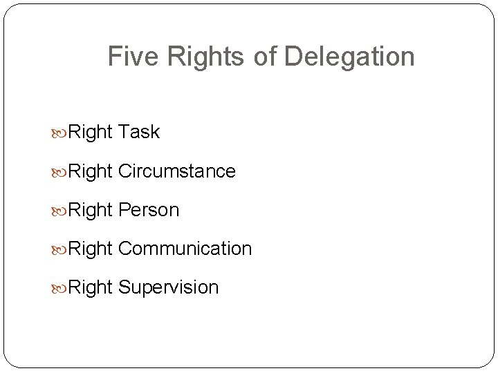 Five Rights of Delegation Right Task Right Circumstance Right Person Right Communication Right Supervision