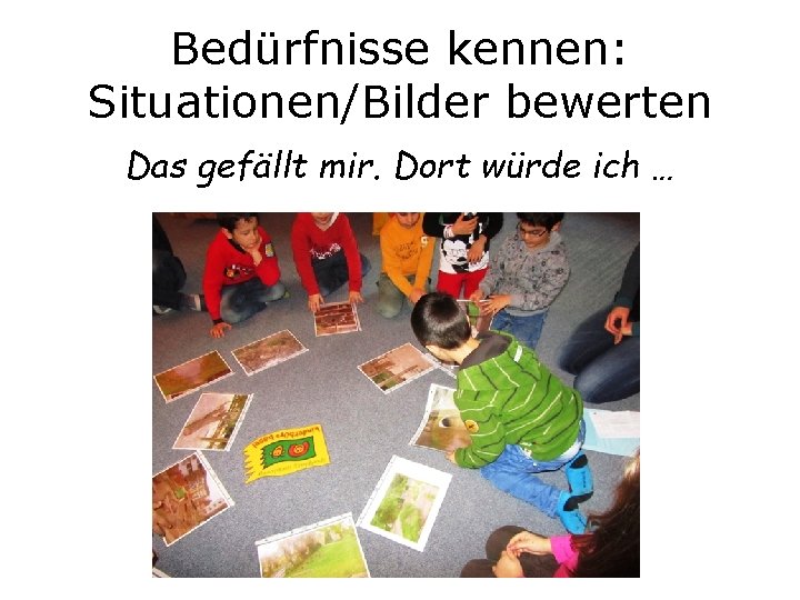 Bedürfnisse kennen: Situationen/Bilder bewerten Das gefällt mir. Dort würde ich … 