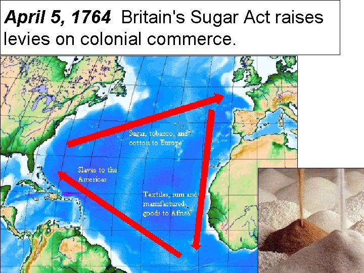 April 5, 1764 Britain's Sugar Act raises levies on colonial commerce. 