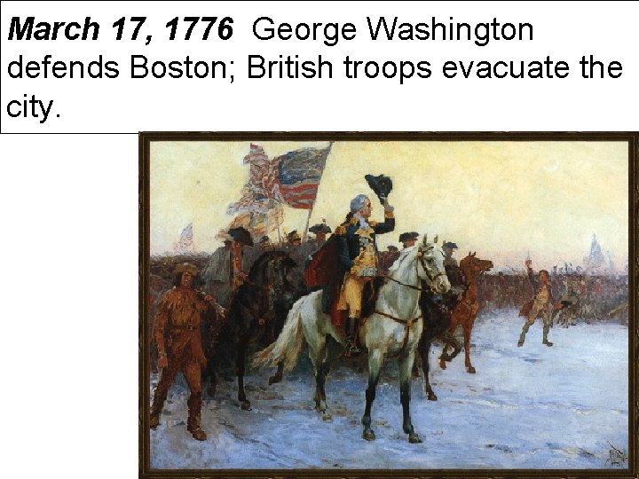 March 17, 1776 George Washington defends Boston; British troops evacuate the city. 