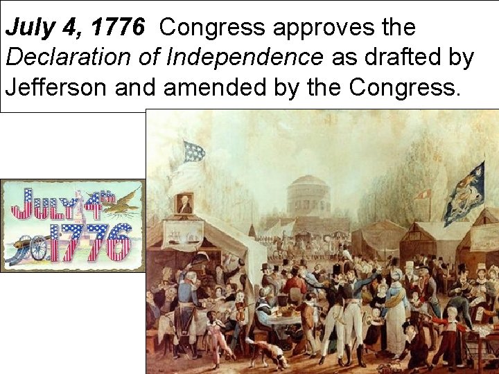 July 4, 1776 Congress approves the Declaration of Independence as drafted by Jefferson and