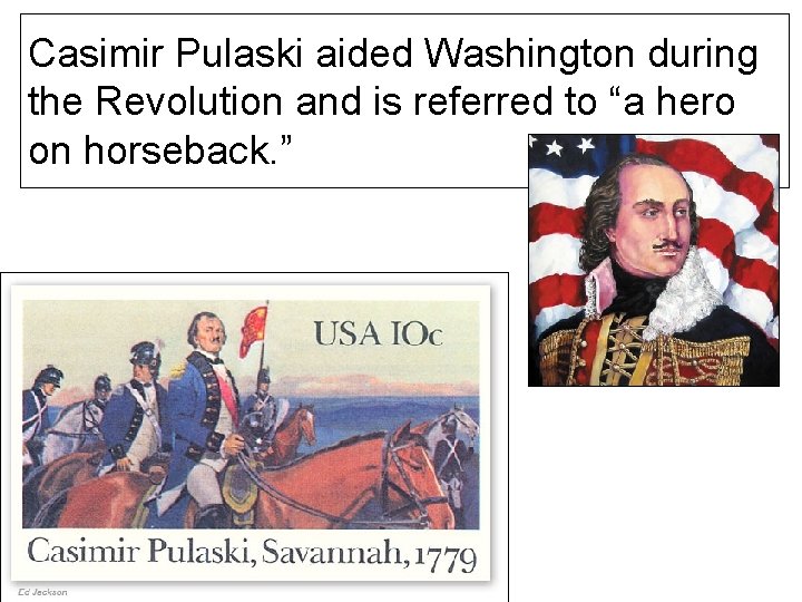 Casimir Pulaski aided Washington during the Revolution and is referred to “a hero on
