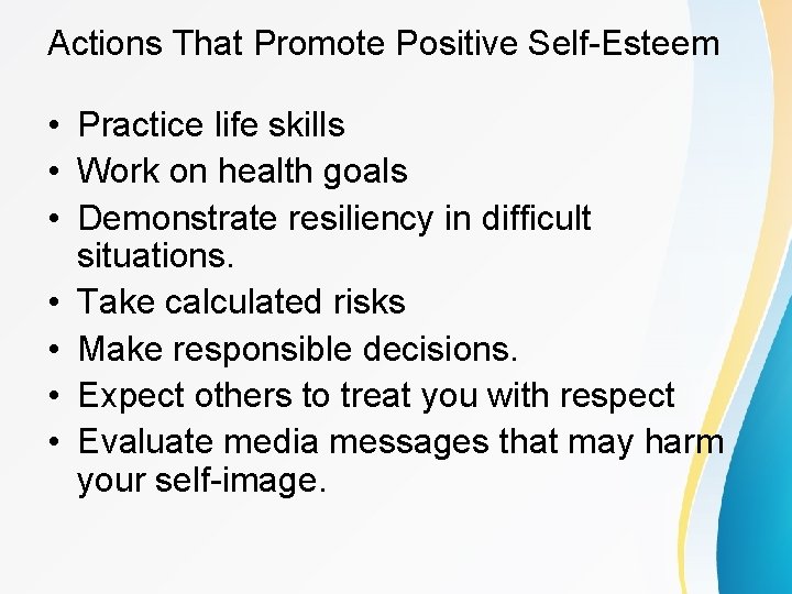 Actions That Promote Positive Self-Esteem • Practice life skills • Work on health goals