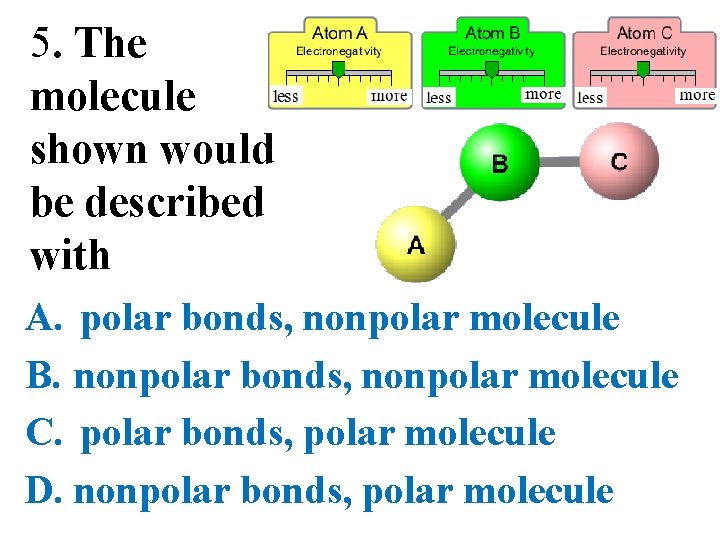 5. The molecule shown would be described with A. polar bonds, nonpolar molecule B.