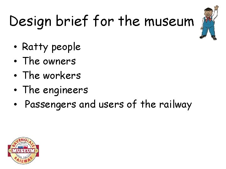 Design brief for the museum • • • Ratty people The owners The workers