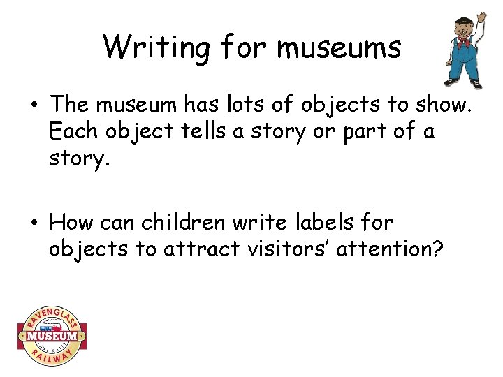 Writing for museums • The museum has lots of objects to show. Each object