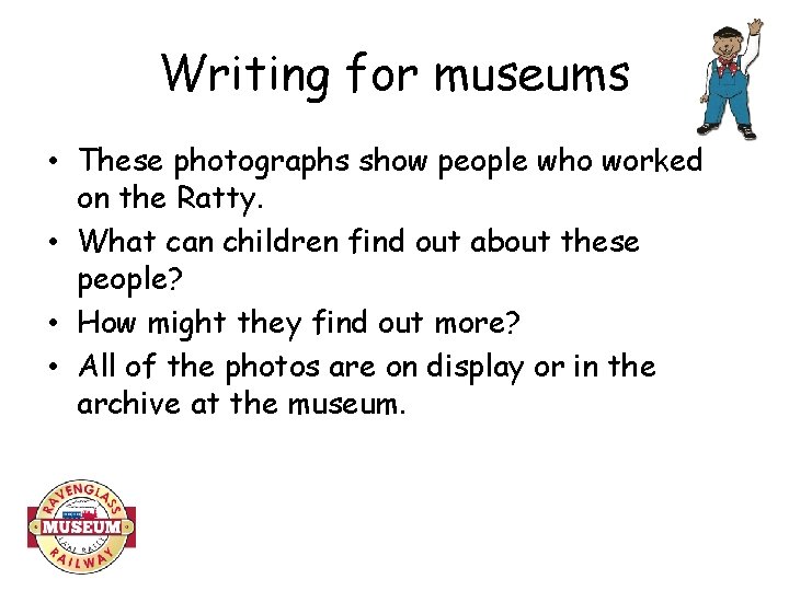 Writing for museums • These photographs show people who worked on the Ratty. •