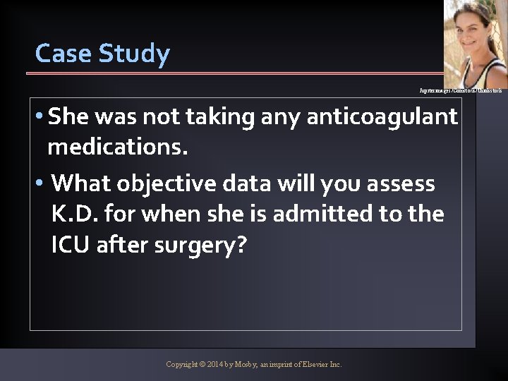 Case Study Jupiterimages/Comstock/Thinkstock • She was not taking any anticoagulant medications. • What objective
