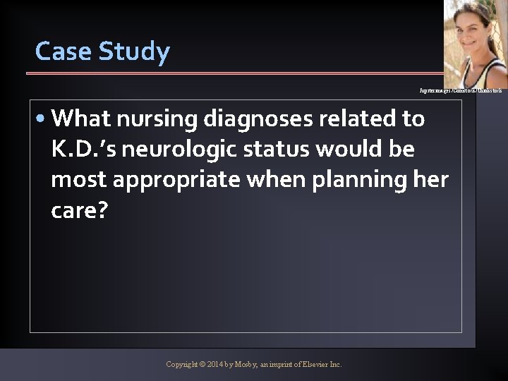 Case Study Jupiterimages/Comstock/Thinkstock • What nursing diagnoses related to K. D. ’s neurologic status